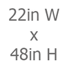 22in W x 48in H
